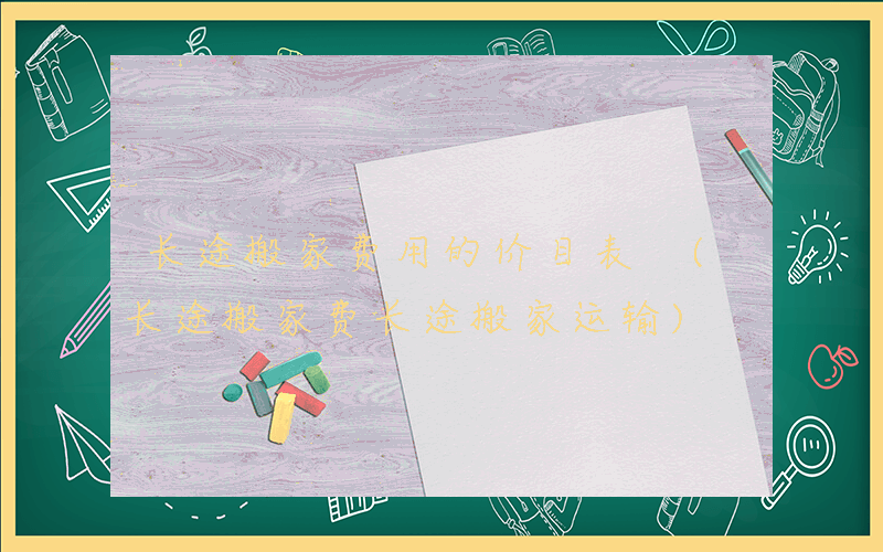 长途搬家费用的价目表 (长途搬家费长途搬家运输)